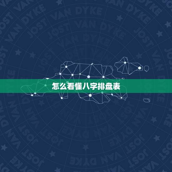 怎么看懂八字排盘表,怎么看懂八字排盘结果 怎么看懂八字排盘表,怎么看懂八字排盘结果