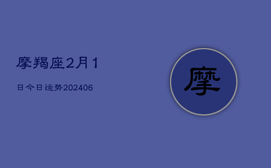摩羯座2月1日今日运势(20240605)
