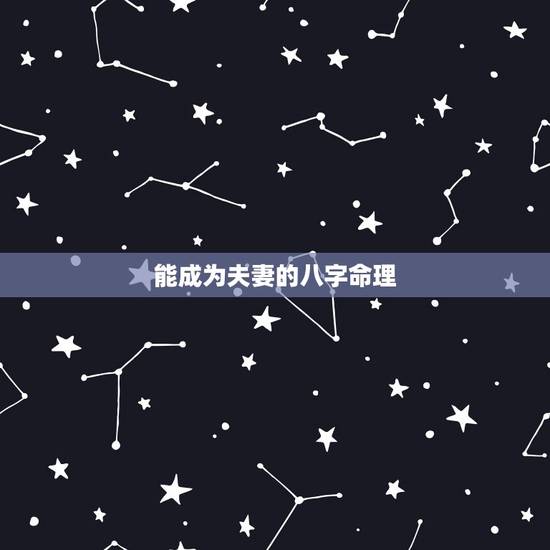 能成为夫妻的八字命理,八字命理暗示哪种人婚后夫妻关系好 (转载) 能成为夫妻的八字命理,八字命理暗示哪种人婚后夫妻关系好 (转载)
