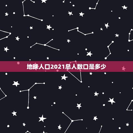 地球人口2021总人数口是多少，中国2021年多少人口