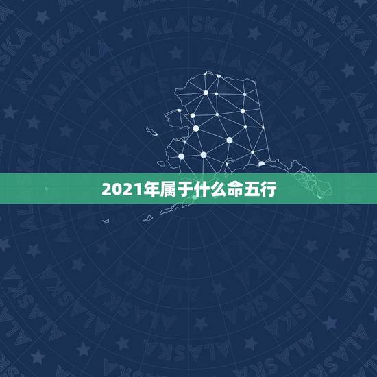 2021年属于什么命五行，2021年五行属什么命