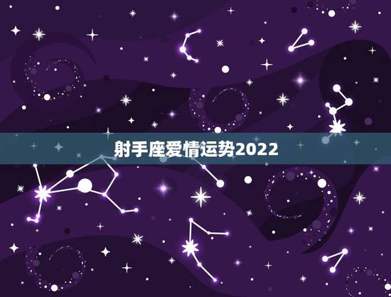 射手座爱情运势2022,射手座的男女爱情运势? 射手座爱情运势2022,射手座的男女爱情运势?