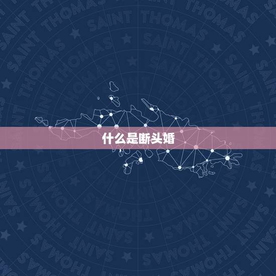 什么是断头婚,什么是断头婚 断头婚好吗 什么是断头婚,什么是断头婚 断头婚好吗