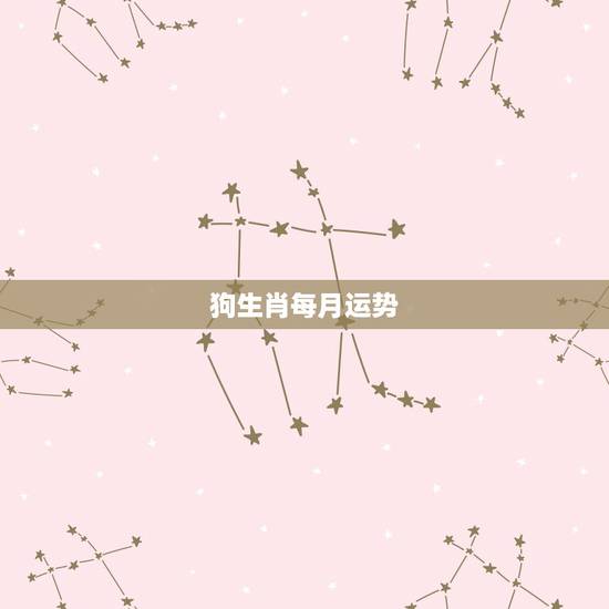 狗生肖每月运势，十二生肖每月运势详解2023