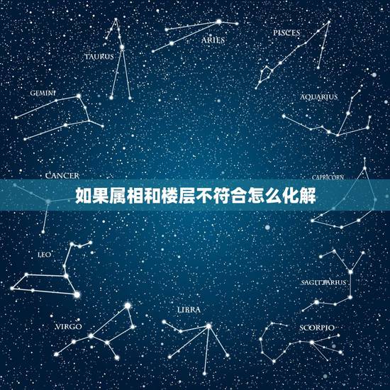 如果属相和楼层不符合怎么化解，求高人解答，急，楼层属相不合，要怎么化解