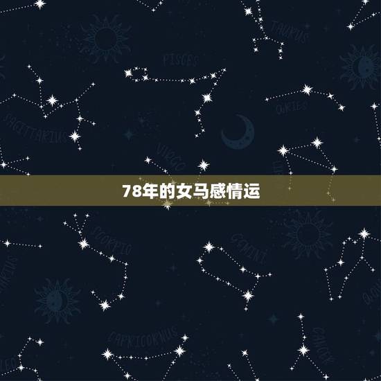 78年的女马感情运,78年属马女2021年每月运势及运程 78年的女马感情运,78年属马女2021年每月运势及运程