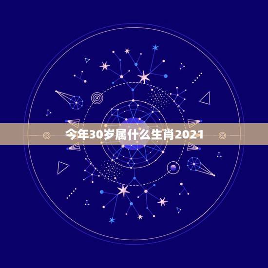 今年30岁属什么生肖2021，2021年属蛇的今年多大虚岁