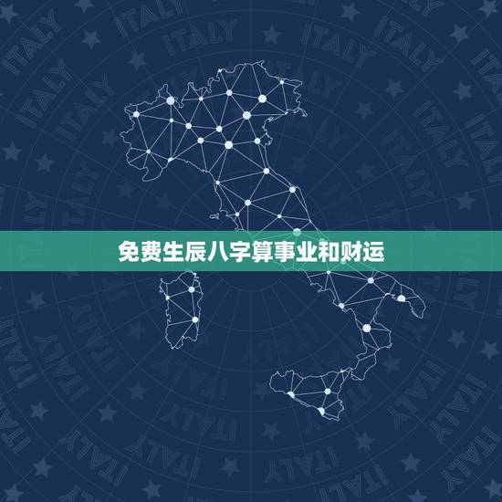 免费生辰八字算事业和财运，算命免费+生辰八字事业