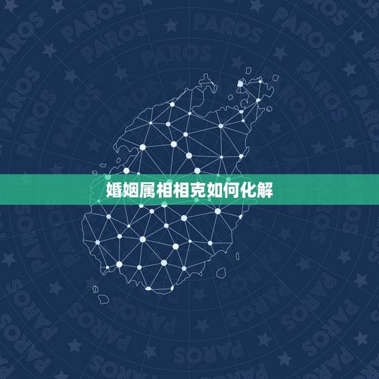 婚姻属相相克如何化解,夫妻两人属相相害怎么破解 婚姻属相相克如何化解,夫妻两人属相相害怎么破解