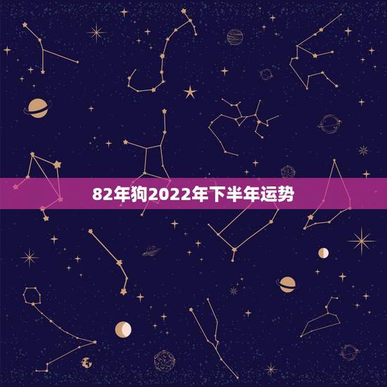 82年狗2022年下半年运势,82年属狗2022 年下半年运势 82年狗2022年下半年运势,82年属狗2022 年下半年运势
