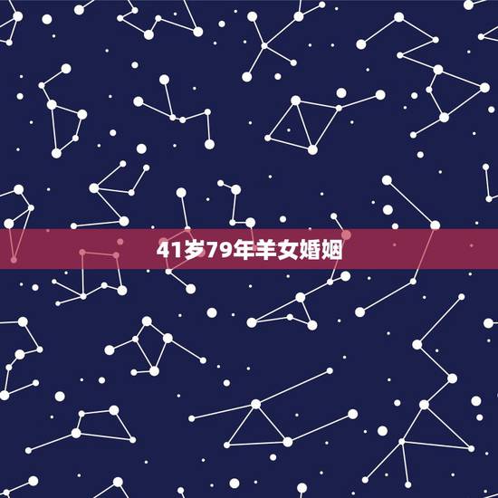 41岁79年羊女婚姻，79年属羊女一生几次婚姻？