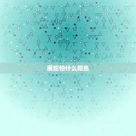 属蛇怕什么颜色,属虎怕什么颜色 属蛇怕什么颜色,属虎怕什么颜色