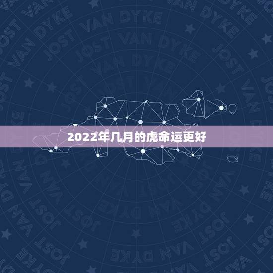2022年几月的虎命运更好,2022年哪天出生更好 2022年几月的虎命运更好,2022年哪天出生更好