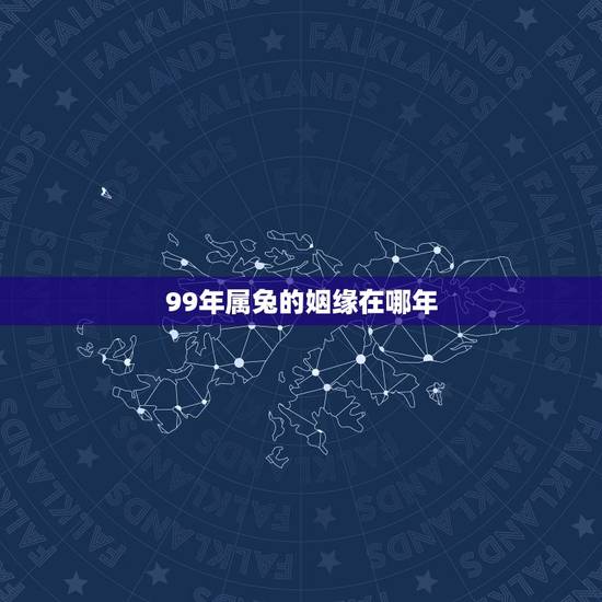 99年属兔的姻缘在哪年,99年属兔的和什么属相最配 99年属兔的姻缘在哪年,99年属兔的和什么属相最配