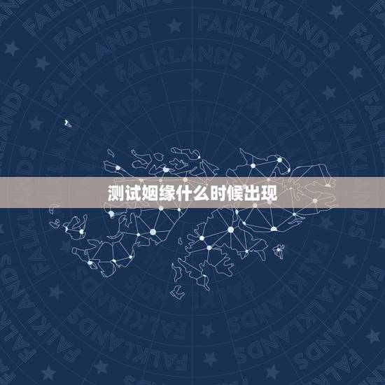 测试姻缘什么时候出现,测试缘分什么时候到来 测试姻缘什么时候出现,测试缘分什么时候到来