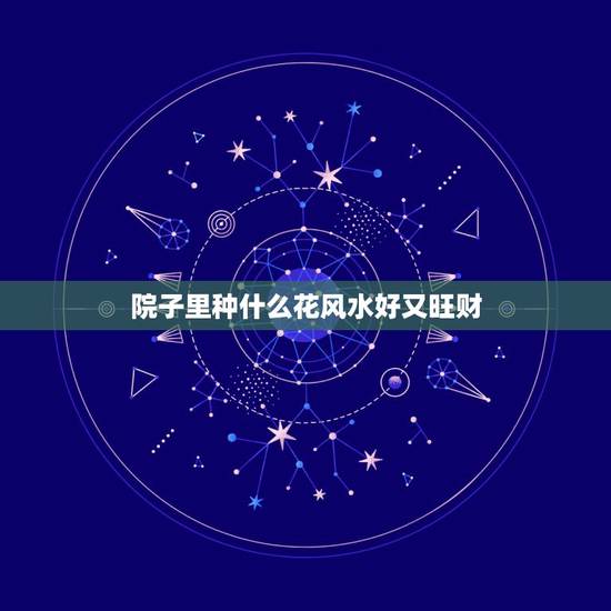 院子里种什么花风水好又旺财，解析：院子里种什么花风水好