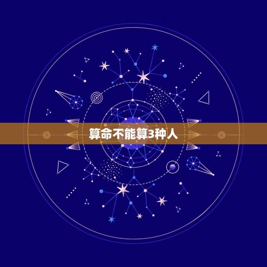 算命不能算3种人,算命的不给哪种人算命 算命不能算3种人,算命的不给哪种人算命
