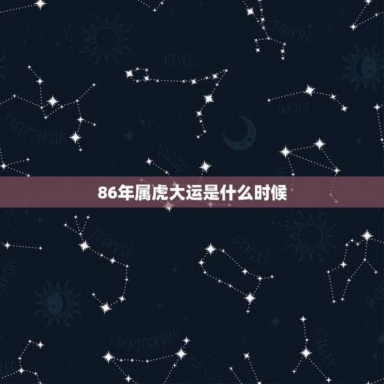 86年属虎大运是什么时候,属虎人什么年纪才走大运 86年属虎大运是什么时候,属虎人什么年纪才走大运