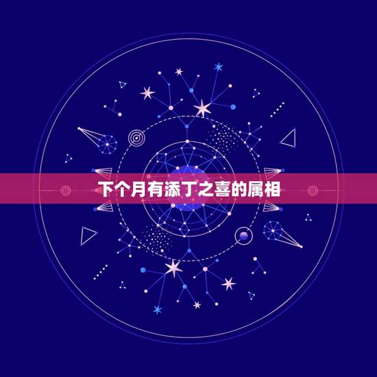 下个月有添丁之喜的属相,十二生肖哪哪个月是破月 下个月有添丁之喜的属相,十二生肖哪哪个月是破月