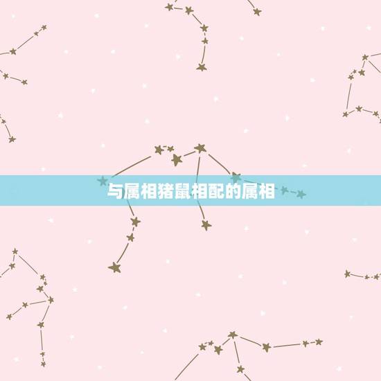 与属相猪鼠相配的属相,属鼠和属猪的相配吗 与属相猪鼠相配的属相,属鼠和属猪的相配吗
