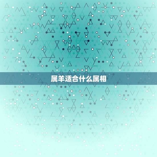 属羊适合什么属相，跟属羊的最配的属相