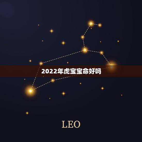 2022年虎宝宝命好吗,2022年属虎的是什么命 2022年虎宝宝命好吗,2022年属虎的是什么命