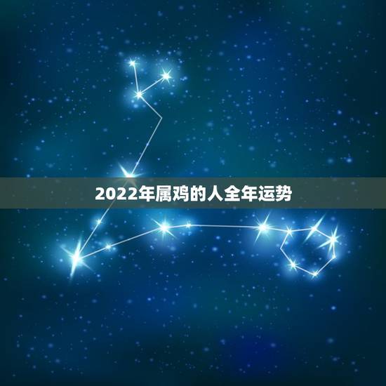 2022年属鸡的人全年运势,属鸡2021年运势 2022年属鸡的人全年运势,属鸡2021年运势