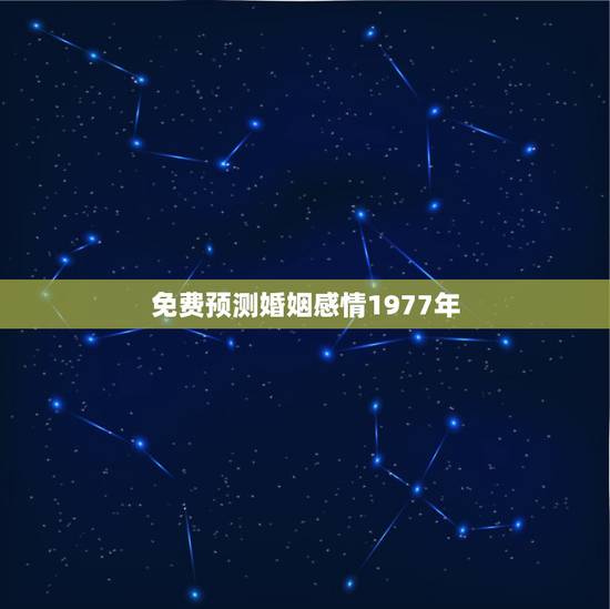 免费预测婚姻感情1977年，八字免费测试何时结婚