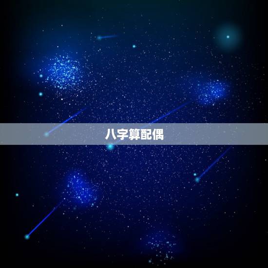 八字算配偶,生辰八字算夫妻 八字算配偶,生辰八字算夫妻
