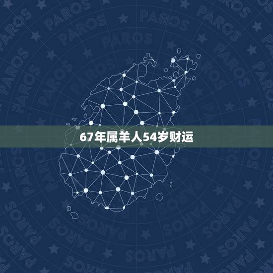 67年属羊人54岁财运，67年属羊的和79年属羊的为什么在财运上总是7