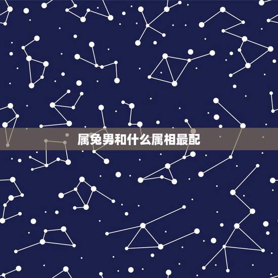 属兔男和什么属相最配,属龙属兔适合做夫妻吗 属兔男和什么属相最配,属龙属兔适合做夫妻吗