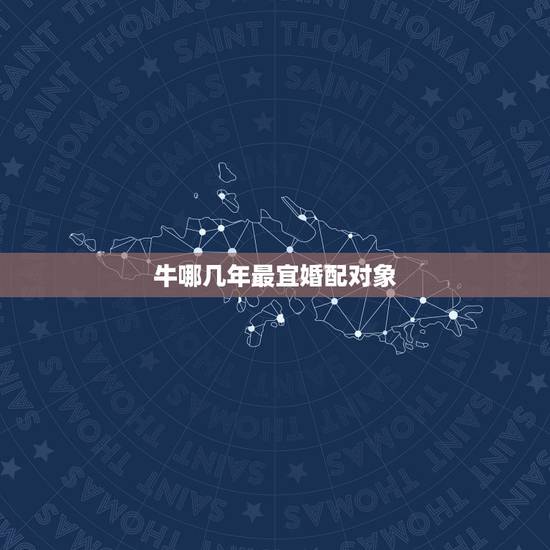 牛哪几年最宜婚配对象,属牛的和什么属相最配 属牛的属相婚配表 牛哪几年最宜婚配对象,属牛的和什么属相最配 属牛的属相婚配表