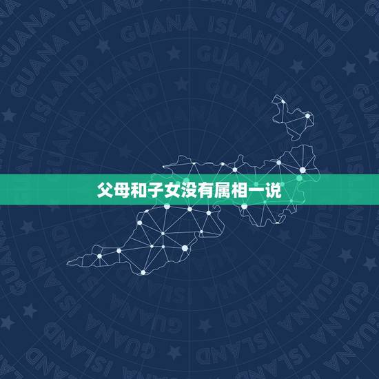 父母和子女没有属相一说，父母和孩子一个属相好不好