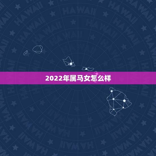 2022年属马女怎么样，2022年属马人每月之详解