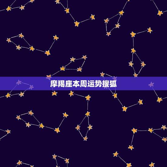 摩羯座本周运势搜狐,摩羯座本周星座运势,摩羯座本周爱情运势 摩羯座本周运势搜狐,摩羯座本周星座运势,摩羯座本周爱情运势