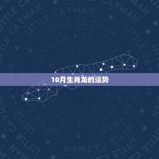 10月生肖龙的运势，生肖运势：属龙的人哪一年能发财