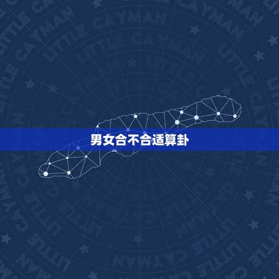 男女合不合适算卦，算卦….请大师给我们算算合不合适在一起或者结婚