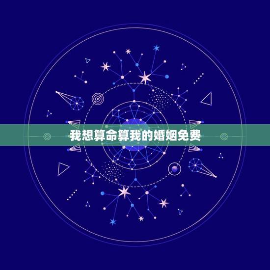 我想算命算我的婚姻免费,我想算命算我的将来,我的婚姻 我想算命算我的婚姻免费,我想算命算我的将来,我的婚姻