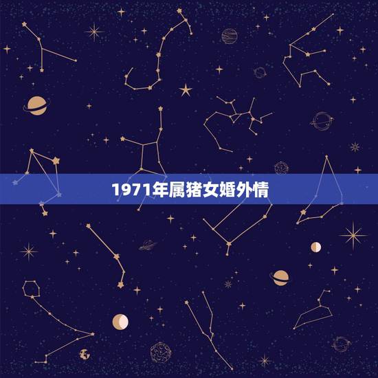 1971年属猪女婚外情,71年属猪50岁有一灾 1971年属猪女婚外情,71年属猪50岁有一灾