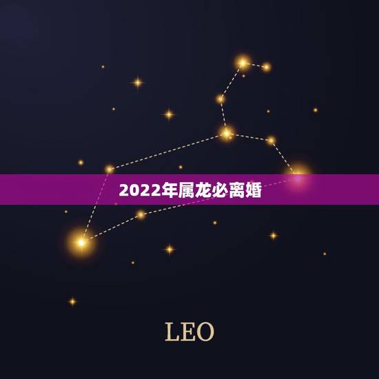 2022年属龙必离婚,属龙和属龙的能离婚吗? 2022年属龙必离婚,属龙和属龙的能离婚吗?
