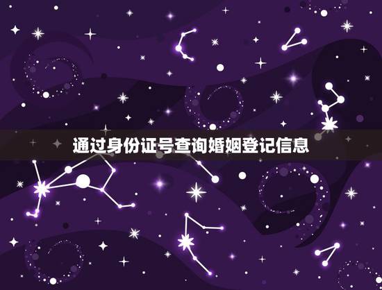 通过身份证号查询婚姻登记信息,通过身份证号码能不能查询到有没有结婚证 通过身份证号查询婚姻登记信息,通过身份证号码能不能查询到有没有结婚证