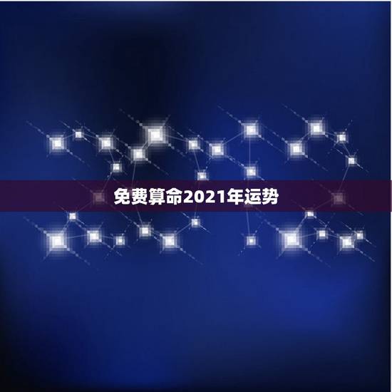 免费算命2021年运势，算算命免费+生辰八字为什么2021年做什么事情