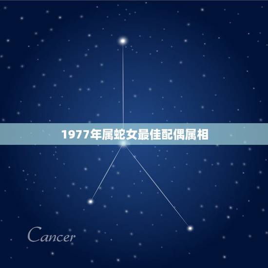 1977年属蛇女最佳配偶属相，77年属蛇的和什么属相最配