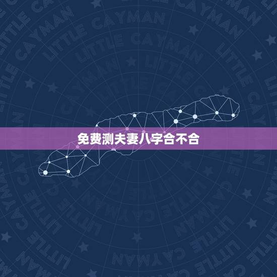 免费测夫妻八字合不合，测两人有没有夫妻缘分，测夫妻八字合不合