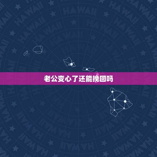 老公变心了还能挽回吗，老公变心了还能挽回吗