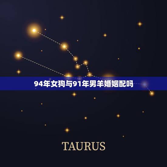 94年女狗与91年男羊婚姻配吗,91属羊男与94属狗女 94年女狗与91年男羊婚姻配吗,91属羊男与94属狗女