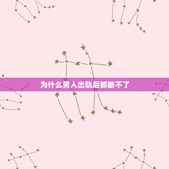 为什么男人出轨后都断不了，男人出轨七八年，为什么和情人断不了