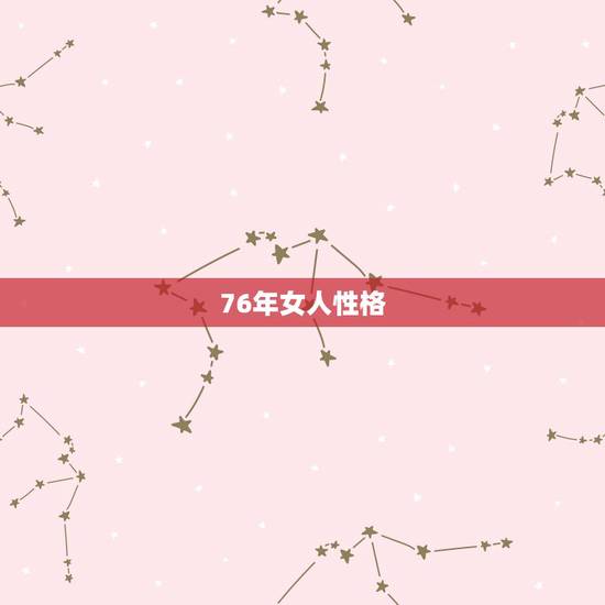 76年女人性格，76年属龙人终身寿命