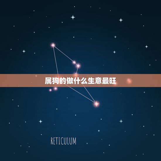 属狗的做什么生意最旺,属狗做什么行业更好 属狗的做什么生意最旺,属狗做什么行业更好