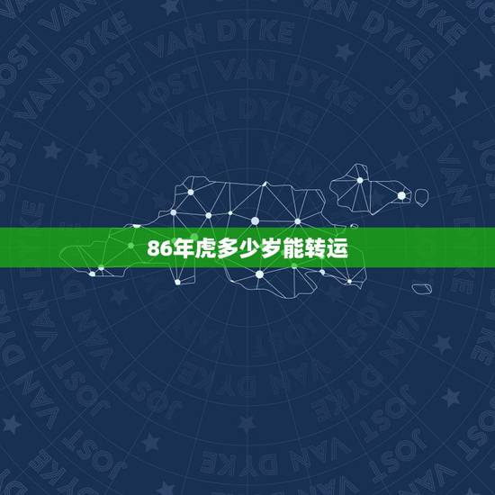 86年虎多少岁能转运,1986属虎的一生婚姻 86年虎多少岁能转运,1986属虎的一生婚姻